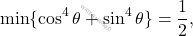 \[\min\{\cos^4\theta+\sin^4\theta\}=\dfrac{1}{2},\]