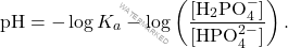 \[ \text{pH} = -\log K_a - \log \left( \frac{[\text{H}_2\text{PO}_4^-]}{[\text{HPO}_4^{2-}]} \right). \]