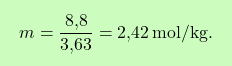 \[\boxcolorato{chimica}{m = \frac{\text{8,8}}{\text{3,63}} = \text{2,42} \, \text{mol/kg}. }\]