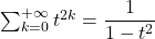 \sum_{k=0}^{+\infty}t^{2k}=\dfrac{1}{1-t^2}