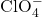 \text{ClO}_4^-