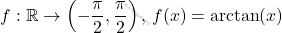 \[     f: \mathbb{R} \to \left( -\frac{\pi}{2}, \frac{\pi}{2} \right), \, f(x) = \arctan(x)     \]