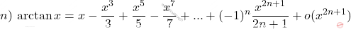 \begin{equation*}     n)\, \arctan x = x-\frac{x^3}{3}+\frac{x^5}{5} -\frac{x^7}{7}+...+(-1)^n \frac{x^{2n+1}}{2n+1} + o(x^{2n+1})  \end{equation*}