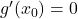 g'(x_0) = 0
