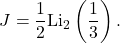 \[J=\dfrac{1}{2}\text{Li}_2\left(\frac{1}{3}\right).\]