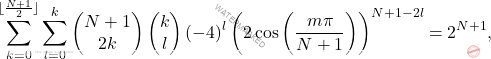 \[\sum_{k=0}^{\lfloor \frac{N+1}{2} \rfloor}\sum_{l=0}^k\left( \begin{matrix} 	N+1\\ 	2k \end{matrix}\right)\left( \begin{matrix} 	k\\l \end{matrix}\right)(-4)^l\left( 2\cos \left( \dfrac{m\pi}{N+1}\right)\right)^{N+1-2l}=2^{N+1},\]