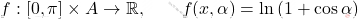 \[f:[0,\pi]\times A\to \mathbb{R},\qquad f(x,\alpha)=\ln\left(1+\cos \alpha\right)\]