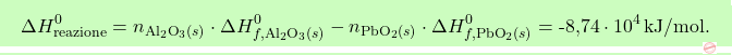 \[\boxcolorato{chimica}{\Delta H_\text{reazione}^0 = n_{\text{Al}_2 \text{O}_3 (s)} \cdot \Delta H_{f,\text{Al}_2 \text{O}_3 (s)}^0 - n_{\text{PbO}_2 (s)} \cdot \Delta H_{f,\text{PbO}_2 (s)}^0 = \text{-8,74} \cdot 10^4 \, \text{kJ/mol}. }\]