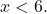 \[x<6.\]