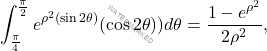 \[\int_{\frac{\pi }{4}}^{\frac{\pi }{2}}e^{\rho ^{2}(\sin 2\theta 		)}(\cos 2\theta ))d\theta =\frac{1-e^{\rho ^{2}}}{2\rho ^{2}},\]