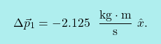 \[\boxcolorato{fisica}{ \Delta \vec{p}_1= - 2.125 \ \ \frac{\text{kg}\cdot\text{m}}{\text{s}}\,\,\hat{x}.}\]