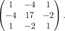 \[\begin{pmatrix} 1 & -4 & 1 \\ -4 & 17 & -2 \\ 1 & -2 & 1 \end{pmatrix}.\]