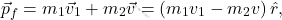 \begin{equation*} \vec{p}_f=m_1\vec{v}_1+m_2\vec{v}=(m_1v_1-m_2v)\,\hat{r}, \end{equation*}