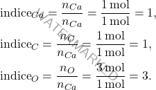 \[ \begin{aligned} &\text{indice}_{Ca} = \frac{n_{Ca}}{n_{Ca}} = \frac{1 \, \text{mol}}{1 \, \text{mol}} = 1, \\ &\text{indice}_C = \frac{n_C}{n_{Ca}} = \frac{1 \, \text{mol}}{1 \, \text{mol}} = 1, \\ &\text{indice}_O = \frac{n_O}{n_{Ca}} = \frac{3 \, \text{mol}}{1 \, \text{mol}} = 3. \end{aligned} \]