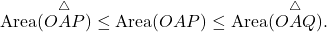 \begin{equation*} \operatorname{Area}(\overset{\triangle}{OAP}) \leq \operatorname{Area}(OAP) \leq \operatorname{Area}(\overset{\triangle}{OAQ}). \end{equation*}