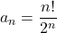 a_n = \dfrac{n!}{2^n}