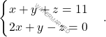 \[\begin{cases}  x + y + z = 11 \\ 2x + y - z = 0 \end{cases}.\]