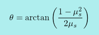 \[\boxcolorato{fisica}{ \theta = \arctan\left(\dfrac{1-\mu_s^2}{2\mu_s}\right)}\]