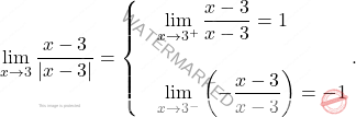 \[\begin{aligned} 	\lim_{x \to 3}\frac{x-3}{\vert x-3 \vert}= 	\begin{cases} 	&\displaystyle  \lim_{x \to 3^+}\frac{x-3}{x-3 }=1\\\\ 	&\displaystyle  \lim_{x \to 3^-}\left(-\frac{x-3}{x-3 }\right)=-1 	\end{cases}. 	\end{aligned}\]