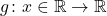 g \colon x \in \mathbb{R} \to \mathbb{R}