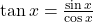 \tan x = \frac{\sin x}{\cos x}