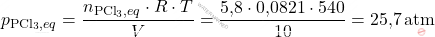 \[ p_{\text{PCl}_3,eq} = \frac{n_{\text{PCl}_3,eq} \cdot R \cdot T}{V} = \frac{\text{5,8} \cdot \text{0,0821} \cdot 540}{10} = \text{25,7} \, \text{atm} \]