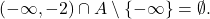 \begin{equation*} (-\infty,-2) \cap A \setminus \{-\infty\} = \emptyset. \end{equation*}