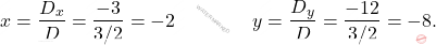 \[x = \dfrac{D_x}{D} = \dfrac{-3}{3/2} = -2 \qquad \qquad y = \dfrac{D_y}{D} = \dfrac{-12}{3/2} = -8.\]