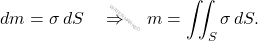 \begin{equation*} dm=\sigma\,d{S}\quad \Rightarrow \quad m=\iint_{{S}}\sigma\,d{S}. \end{equation*}
