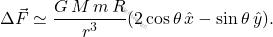 \begin{equation*} \Delta\vec{F}\simeq\dfrac{G\,M\,m\,R}{r^3}(2\cos\theta\,\hat{x}-\sin\theta\,\hat{y}). \end{equation*}