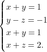 \[\begin{cases} 	x + y = 1 \\ 	y - z = -1 \\ 	x+y= 1 \\ 	x+z = 2. 	\end{cases}\]