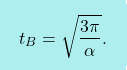 \[\boxcolorato{fisica}{	t_B=\sqrt{\dfrac{3\pi}{\alpha}}.}\]