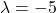 \lambda=-5