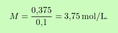 \[\boxcolorato{chimica}{ M = \frac{\text{0,375}}{\text{0,1}} = \text{3,75} \, \text{mol/L}.}\]