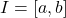 I=[a,b]