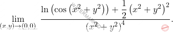 \begin{equation*} 			\lim_{(x,y)\to (0,0)} \;\dfrac{\ln\left(\cos\left(x^2+y^2\right)\right)+\dfrac{1}{2}\left(x^2+y^2\right)^2}{\left(x^2+y^2\right)^4}. 			\end{equation*}