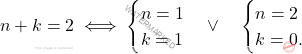 \[n+k=2 	\iff 	\begin{cases} 		n=1\\ 		k=1 	\end{cases} 	\vee \quad\begin{cases} 		n=2\\ 		k=0. 	\end{cases}\]