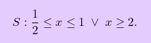 \[\boxcolorato{superiori}{S: \dfrac{1}{2} \le x \le 1 \; \vee \; x \ge 2.}\]