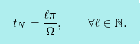 \[\boxcolorato{fisica}{	t_N = \dfrac{\ell\pi}{\Omega}, \qquad \forall \ell \in \mathbb{N}. }\]