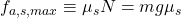 f_{a,s,max}\equiv\mu_{s}N= mg\mu_{s}