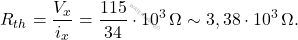 \[R_{th}=\dfrac{V_x}{i_x}=\dfrac{115}{34}\cdot10^3\, \Omega\sim3,38\cdot 10^3\,\Omega.\]