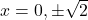 x=0,\pm\sqrt 2