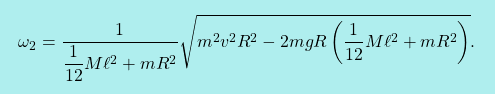 \[\boxcolorato{fisica}{\omega_2=\dfrac{1}{\dfrac{1}{12}M\ell^2+mR^2}\sqrt{m^2v^2R^2-2mgR\left(\dfrac{1}{12}M\ell^2+mR^2\right)}.}\]