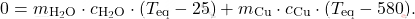 \[ 0 = m_{\text{H}_2\text{O}} \cdot c_{\text{H}_2\text{O}} \cdot (T_{\text{eq}} - 25) + m_{\text{Cu}} \cdot c_{\text{Cu}} \cdot (T_{\text{eq}} - 580). \]