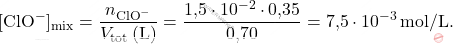 \[ [\text{ClO}^-]_{\text{mix}} = \frac{n_{\text{ClO}^-}}{V_{\text{tot}} \, (\text{L})} = \frac{\text{1,5} \cdot 10^{-2} \cdot \text{0,35}}{\text{0,70}} = \text{7,5} \cdot 10^{-3} \, \text{mol/L}. \]