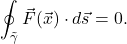 \begin{equation*}     \oint_{\tilde{\gamma}} \vec{F}(\vec{x}) \cdot d\vec{s}=0.      \end{equation*}