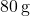 80 \, \text{g}