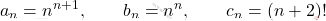 \displaystyle a_n=n^{n+1}  ,\qquad  b_n=   n^n, \qquad   c_n=(n+2)!