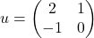 u=\begin{pmatrix} 				2 & 1\\ 				-1 & 0 				\end{pmatrix}