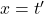 x = t'